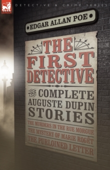 Image for The First Detective : The Complete Auguste Dupin Stories-The Murders in the Rue Morgue, the Mystery of Marie Roget & the Purloined Letter