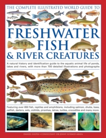 Image for The complete illustrated world guide to freshwater fish & river creatures  : a natural history and identification guide to the aquatic animal life of ponds, lakes and rivers, with more than 700 detai