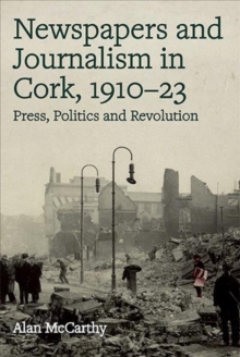 Image for Newspapers and journalism in Cork, 1910-23  : press, politics and revolution