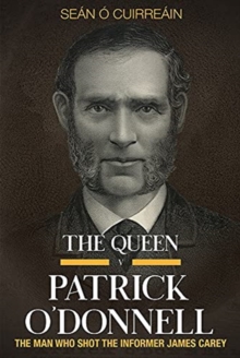 The Queen v Patrick O’Donnell: The Man who shot the informer James Carey