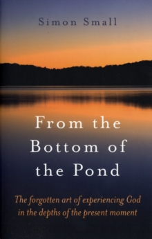 From the Bottom of the Pond - The forgotten art of experiencing God in the depths of the present moment