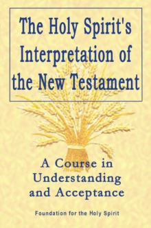 Holy Spirit`s Interpretation of the New Testamen - A Course in Understanding and Acceptance