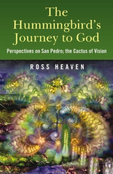 The Hummingbird’s Journey to God: Perspectives on San Pedro –  the Cactus of Vision