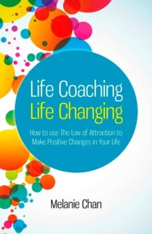 Life Coaching - Life Changing - How to use The Law of Attraction to Make Positive Changes in Your Life