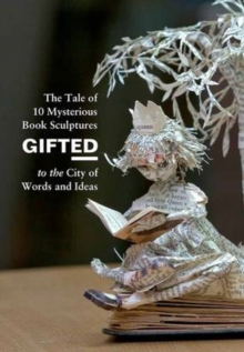 Image for Gifted  : the tale of 10 mysterious book sculptures gifted to the city of words and ideas