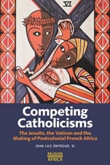 Image for Competing Catholicisms : The Jesuits, the Vatican & the Making of Postcolonial French Africa