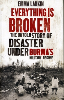 Image for Everything is broken  : the untold story of disaster under Burma's military regime