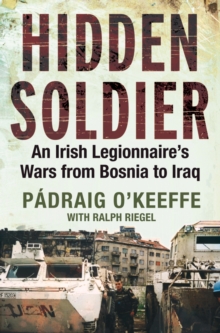 Image for Hidden soldier: an Irish legionnaire's wars from Bosnia to Iraq