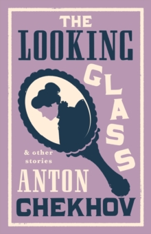 Image for The Looking Glass and Other Stories : New Translation of this unique edition of thirty-four other short stories by Chekhov, some of them never translated before into English.