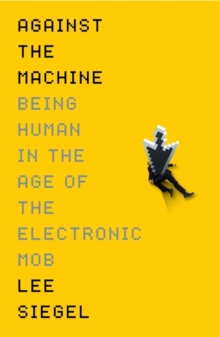 Image for Against the machine: being human in the age of the electronic mob