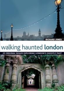 Walking Haunted London: 25 Original Walks Exploring London’s Ghostly Past