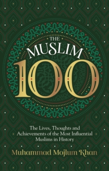 Image for The Muslim 100  : the lives, thoughts and achievements of the most influential Muslims in history