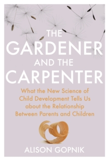 Image for The gardener and the carpenter  : what the new science of child development tells us about the relationship between parents and children