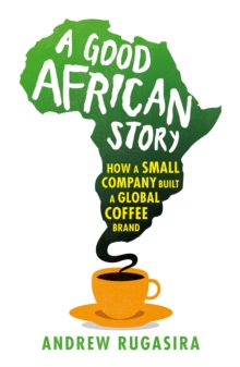 Image for A good African story  : how a small company built a global coffee brand