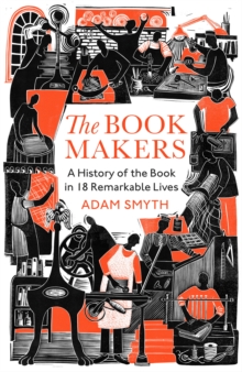 The book-makers  : a history of the book in eighteen remarkable lives by Smyth, Adam cover image