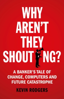 Why Aren’t They Shouting?: A Banker’s Tale of Change, Computers and Perpetual Crisis