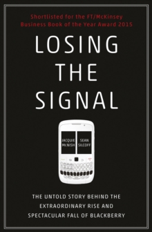 Losing the Signal: The Untold Story Behind the Extraordinary Rise and Spectacular Fall of BlackBerry