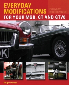 Everyday Modifications for Your MGB, GT and GTV8: How to Make Your Classic Car Easier to Live With and Enjoy