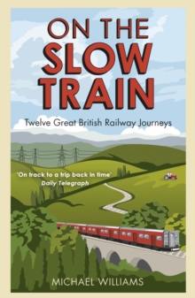 On The Slow Train: Twelve Great British Railway Journeys