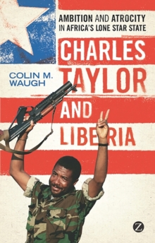 Charles Taylor and Liberia: Ambition and Atrocity in Africa’s Lone Star State