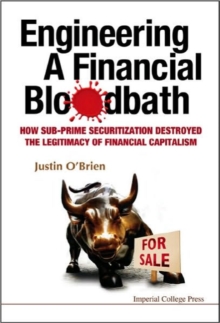 Image for Engineering A Financial Bloodbath: How Sub-prime Securitization Destroyed The Legitimacy Of Financial Capitalism