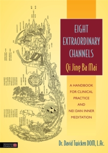 Eight Extraordinary Channels – Qi Jing Ba Mai: A Handbook for Clinical Practice and Nei Dan Inner Meditation