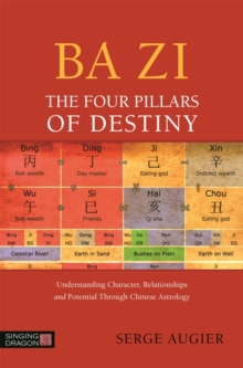 Ba Zi – The Four Pillars of Destiny: Understanding Character, Relationships and Potential Through Chinese Astrology