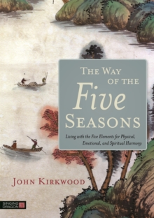 The Way of the Five Seasons: Living with the Five Elements for Physical, Emotional, and Spiritual Harmony