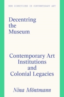 Image for Decentring the museum  : contemporary art institutions and colonial legacies