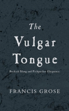 Image for The vulgar tongue: buckish slang and pickpocket eloquence