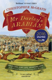 Mr Darley’s Arabian: High Life, Low Life, Sporting Life: A History of Racing in 25 Horses: Shortlisted for the William Hill Sports Book of the Year Award