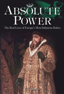 Image for Absolute power: the real lives of Europe's most infamous rulers