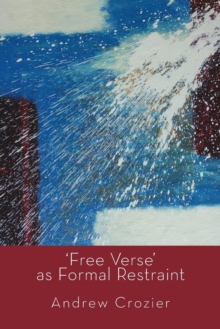 Image for Free Verse as Formal Restraint : An Alternative to Metrical Conventions in Twentieth-Century Poetic Structure