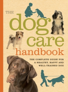 Image for The dog care handbook  : the complete guide for a healthy, happy and well-trained dog