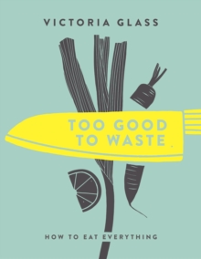 Too Good To Waste: How to Eat Everything