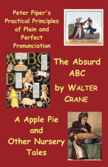 Image for Peter Piper's Practical Principles of Plain and Perfect Pronunciation; The Absurd Abc; A Apple Pie and Other Nursery Tales.