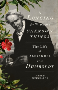 Image for A longing for wide and unknown things  : the life of Alexander von Humboldt