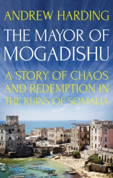 Image for The mayor of Mogadishu  : a story of chaos and redemption in the ruins of Somalia