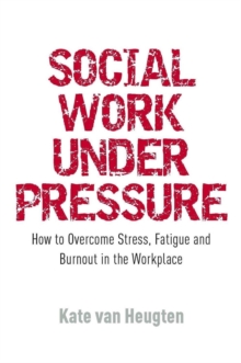 Social Work Under Pressure: How to Overcome Stress, Fatigue and Burnout in the Workplace