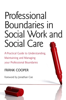 Professional Boundaries in Social Work and Social Care: A Practical Guide to Understanding, Maintaining and Managing Your Professional Boundaries