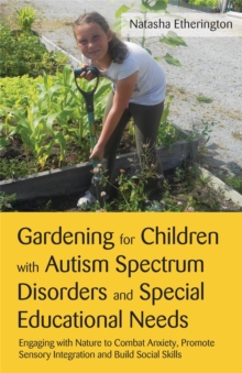 Image for Gardening for children with autism spectrum disorders and special educational needs  : engaging with nature to combat anxiety, promote sensory integration and build social skills
