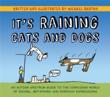 Image for It's raining cats and dogs  : an autism spectrum guide to the confusing world of idioms, metaphors, and everyday expressions