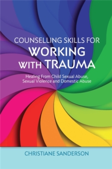 Counselling Skills for Working with Trauma: Healing From Child Sexual Abuse, Sexual Violence and Domestic Abuse