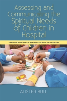 Image for Assessing and communicating the spiritual needs of children in hospital  : a new guide for healthcare professionals and chaplains