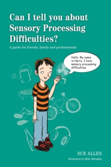 Can I tell you about Sensory Processing Difficulties?: A guide for friends, family and professionals