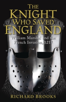 The Knight Who Saved England: William Marshal and the French Invasion, 1217