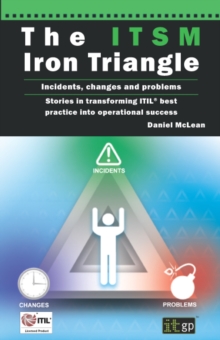 Image for The ITSM iron triangle: incidents, changes and problems : stories in transforming ITIL best practice into operational success