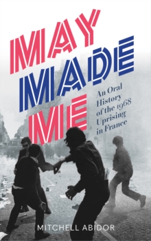 Image for May Made Me: An Oral History of the 1968 Uprising in France