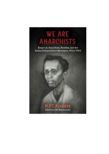 We Are Anarchists: Essays on Anarchism, Pacifism, and the Indian Independence Movement 1923 – 1953