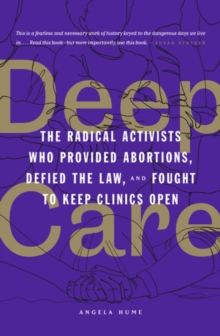 Image for Deep care  : the radical activists who provided abortions, defied the law, and fought to keep clinics open